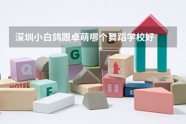 深圳小白鸽跟卓萌哪个舞蹈学校好