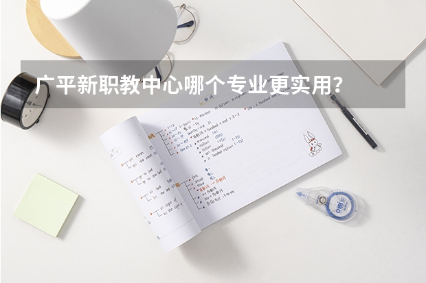 广平新职教中心哪个专业更实用？