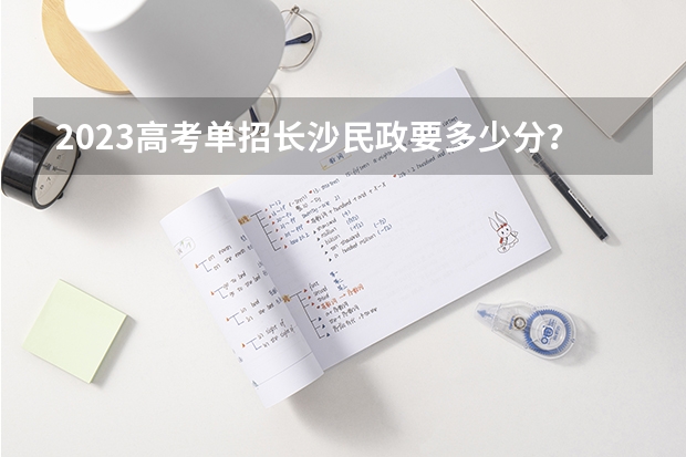 2023高考单招长沙民政要多少分？