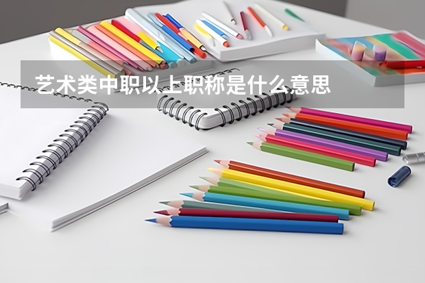 艺术类中职以上职称是什么意思