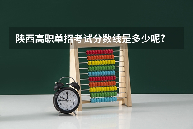 陕西高职单招考试分数线是多少呢?