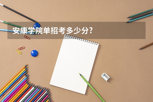 安康学院单招考多少分?