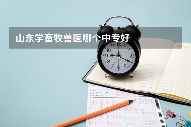 山东学畜牧兽医哪个中专好