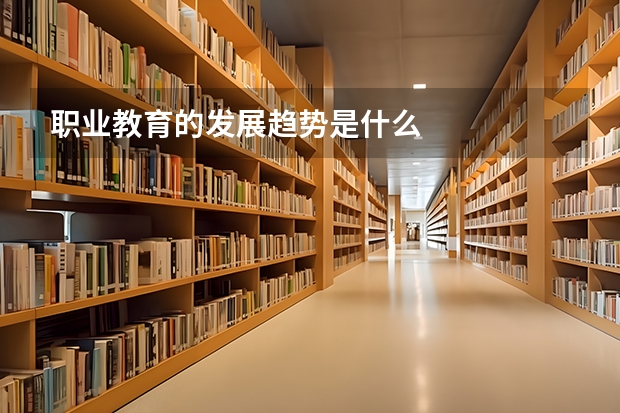 职业教育的发展趋势是什么