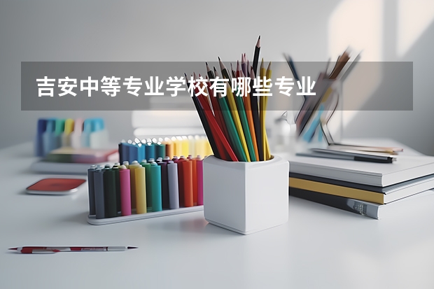 吉安中等专业学校有哪些专业
