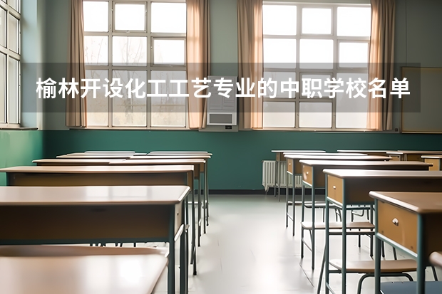 榆林开设化工工艺专业的中职学校名单有哪些