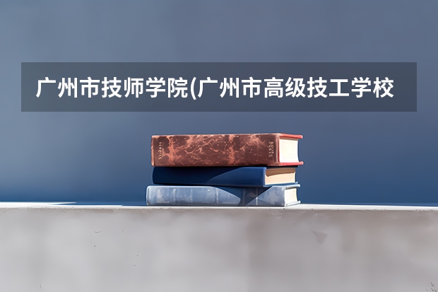 广州市技师学院(广州市高级技工学校)各方面如何？