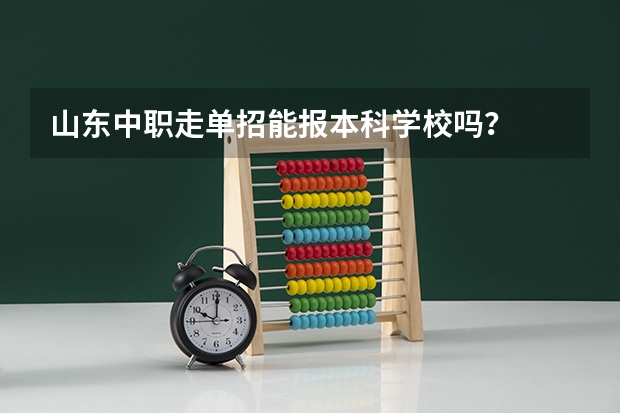 山东中职走单招能报本科学校吗？