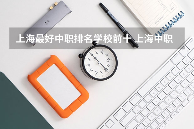 上海最好中职排名学校前十 上海中职学校前十名