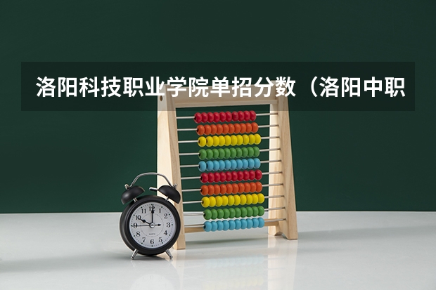 洛阳科技职业学院单招分数（洛阳中职单招分数线）