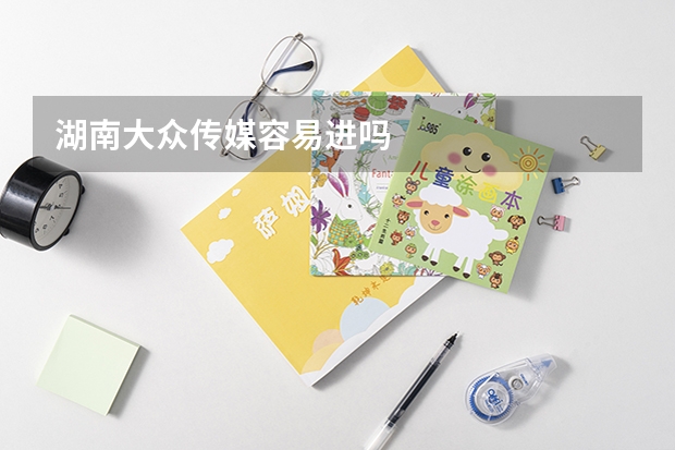 湖南大众传媒容易进吗