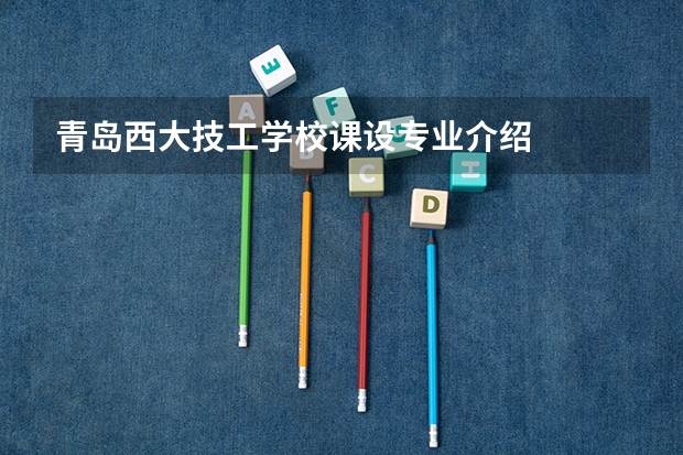 青岛西大技工学校课设专业介绍