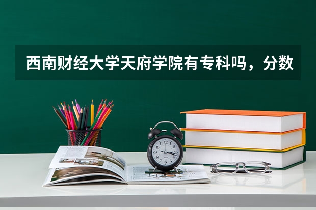 西南财经大学天府学院有专科吗，分数线？