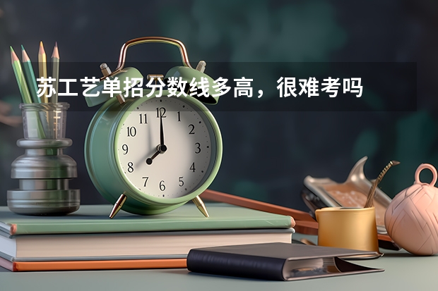 苏工艺单招分数线多高，很难考吗