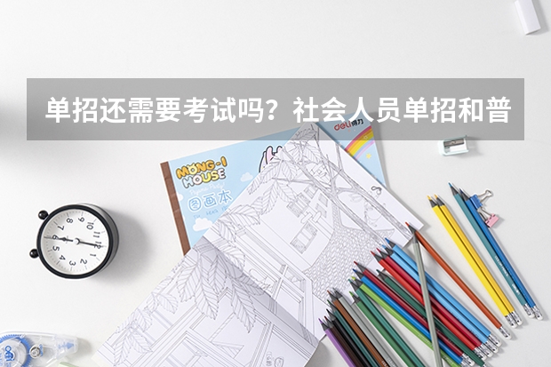 单招还需要考试吗？社会人员单招和普通单招区别？
