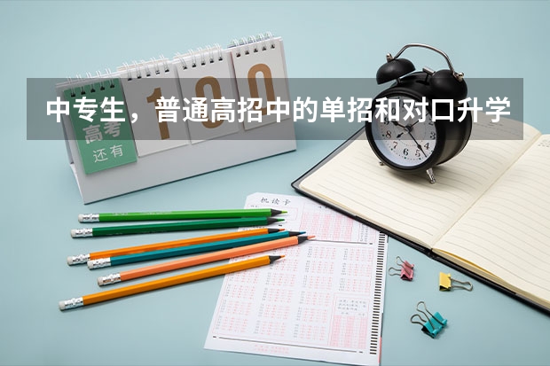 中专生，普通高招中的单招和对口升学的单招哪个好