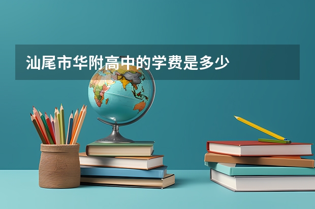 汕尾市华附高中的学费是多少