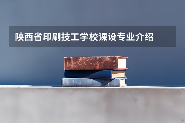 陕西省印刷技工学校课设专业介绍