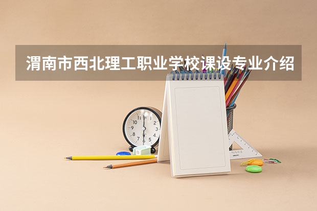 渭南市西北理工职业学校课设专业介绍