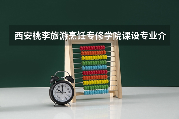 西安桃李旅游烹饪专修学院课设专业介绍
