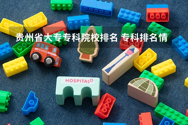 贵州省大专专科院校排名 专科排名情况 贵州省大专专科院校排名 专科排名情况