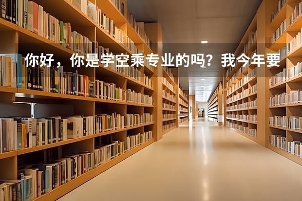 你好,你是学空乘专业的吗?我今年要考试,想要考几个单招的学校,不知道哪些学校可以?