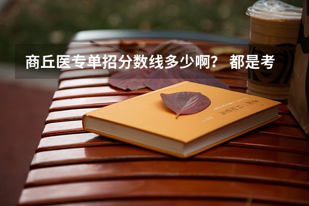 商丘医专单招分数线多少啊？ 都是考什么的？
