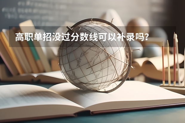 高职单招没过分数线可以补录吗？