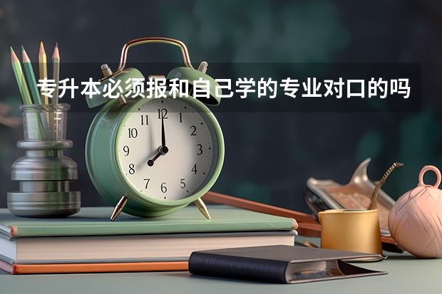 专升本必须报和自己学的专业对口的吗