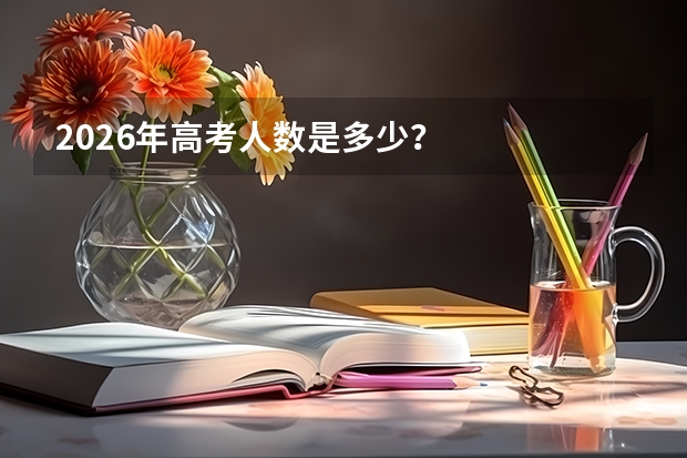 2026年高考人数是多少？