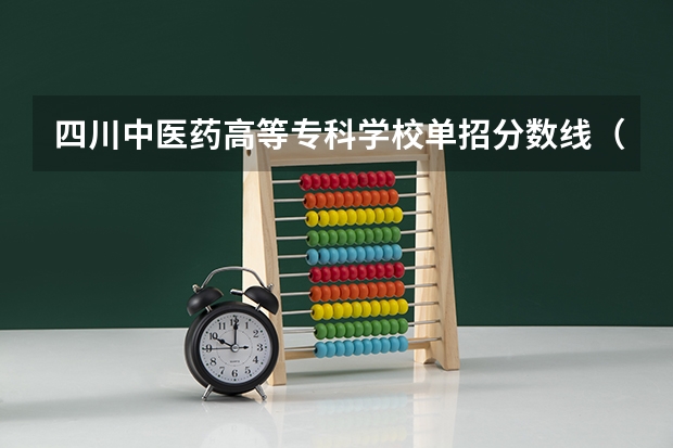 四川中医药高等专科学校单招分数线（2023年四川单招公办学校分数线表）