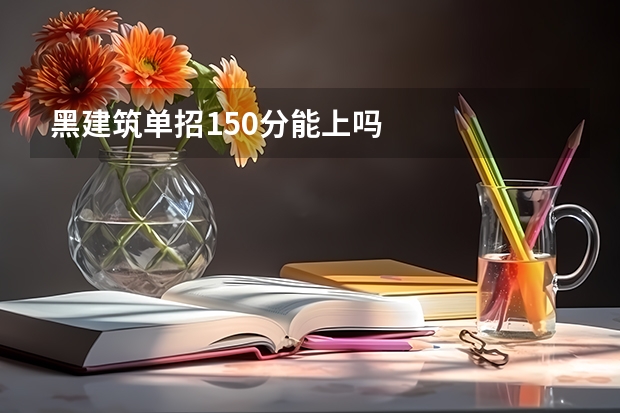 黑建筑单招150分能上吗
