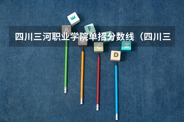 四川三河职业学院单招分数线（四川三河职业学院单招好考不）