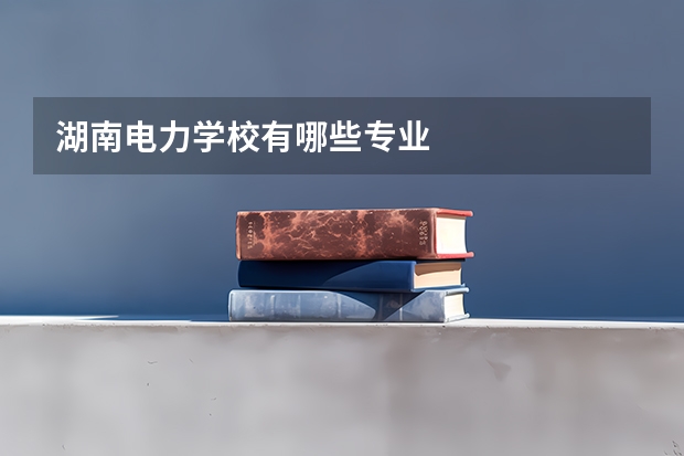 湖南电力学校有哪些专业
