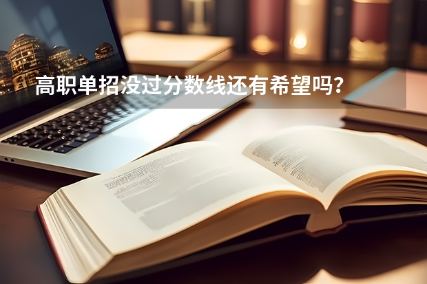 高职单招没过分数线还有希望吗？
