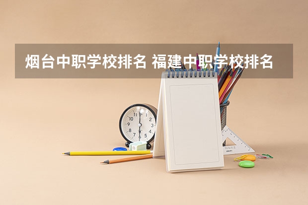 烟台中职学校排名 福建中职学校排名