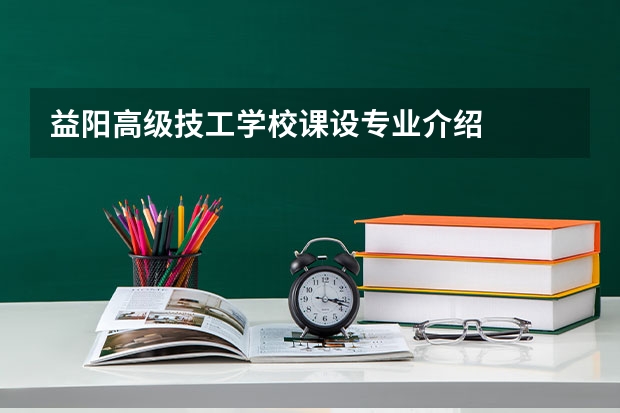 益阳高级技工学校课设专业介绍