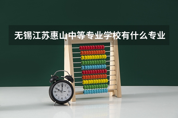 无锡江苏惠山中等专业学校有什么专业？