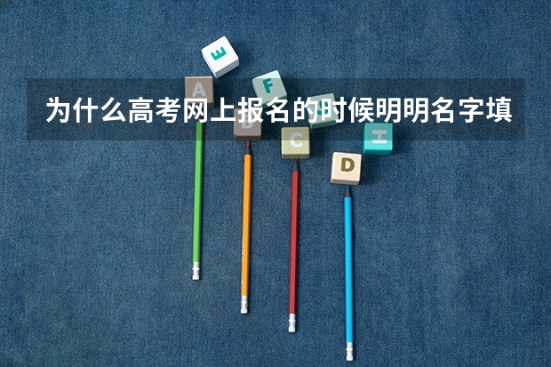 为什么高考网上报名的时候明明名字填写正确了但是在上转照片的时候登陆进去发