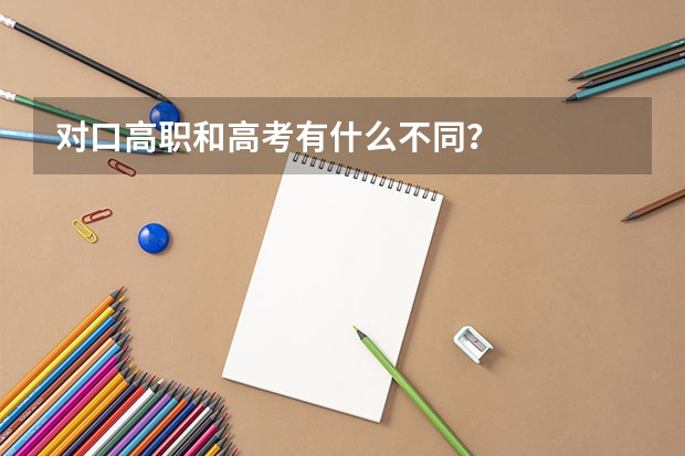 对口高职和高考有什么不同？