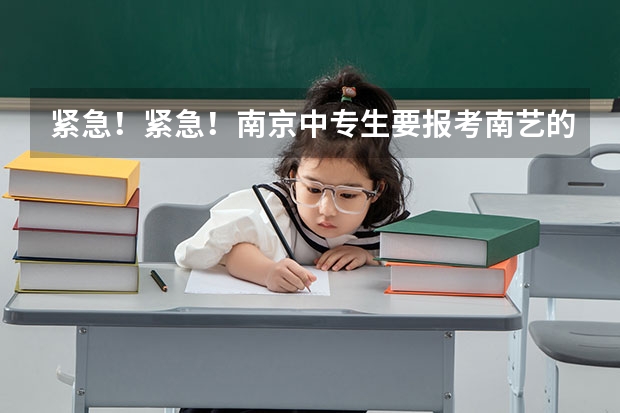 紧急！紧急！南京中专生要报考南艺的对口单招技能考试怎么考？文化课考什么，急求~！
