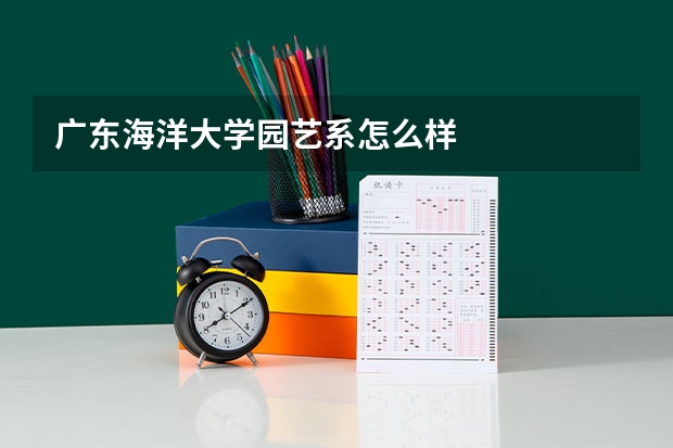 广东海洋大学园艺系怎么样