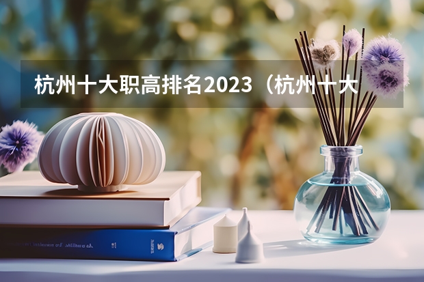 杭州十大职高排名2023（杭州十大职高排名2023）