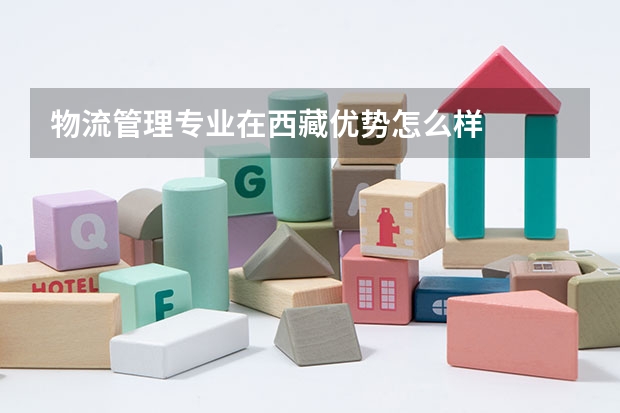 物流管理专业在西藏优势怎么样