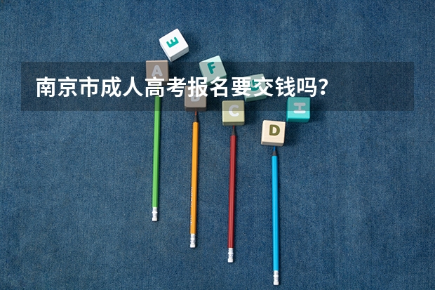 南京市成人高考报名要交钱吗？