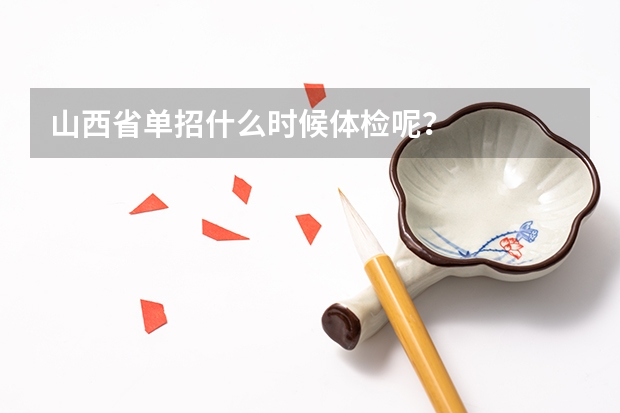 山西省单招什么时候体检呢？