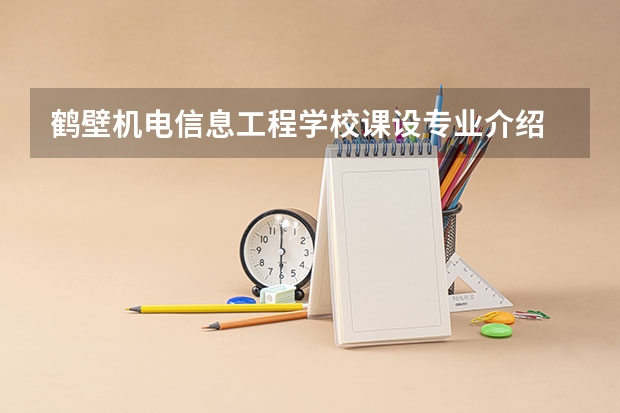鹤壁机电信息工程学校课设专业介绍