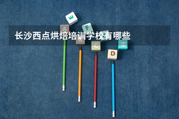 长沙西点烘焙培训学校有哪些