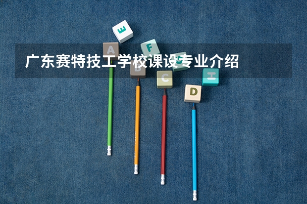 广东赛特技工学校课设专业介绍