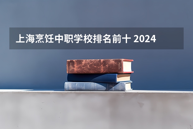 上海烹饪中职学校排名前十 2024年渭南数控技术应用中职学校排名榜